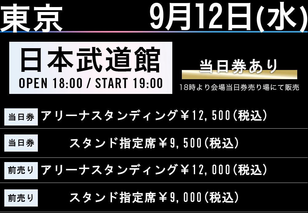 TOKYO 9.12.Wed 日本武道館 OPEN 18：00/ START 19：00 アリーナスタンディング￥11,000(税込) S指定席￥10,000(税込) A指定席￥9,000(税込)