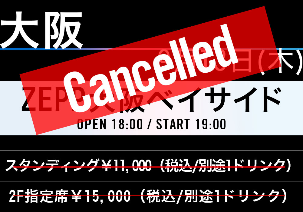 OSAKA 9.13.THU Zepp Osaka Bayside OPEN 18：00/ START 19：00 スタンディング￥11,000（税込/別途1ドリンク） 2F指定席￥12,000（税込/別途1ドリンク）