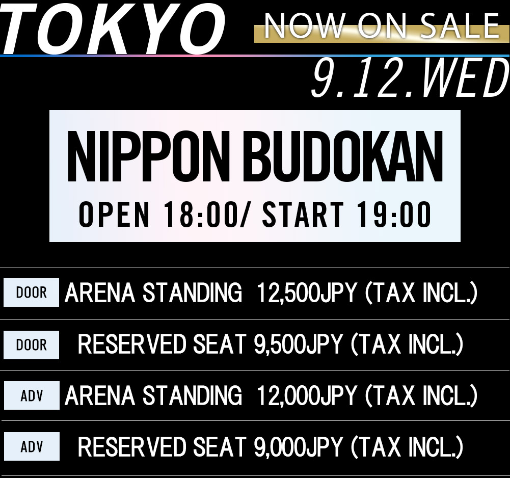 TOKYO 9.12.Wed 日本武道館 OPEN 18：00/ START 19：00 アリーナスタンディング￥11,000(税込) S指定席￥10,000(税込) A指定席￥9,000(税込)