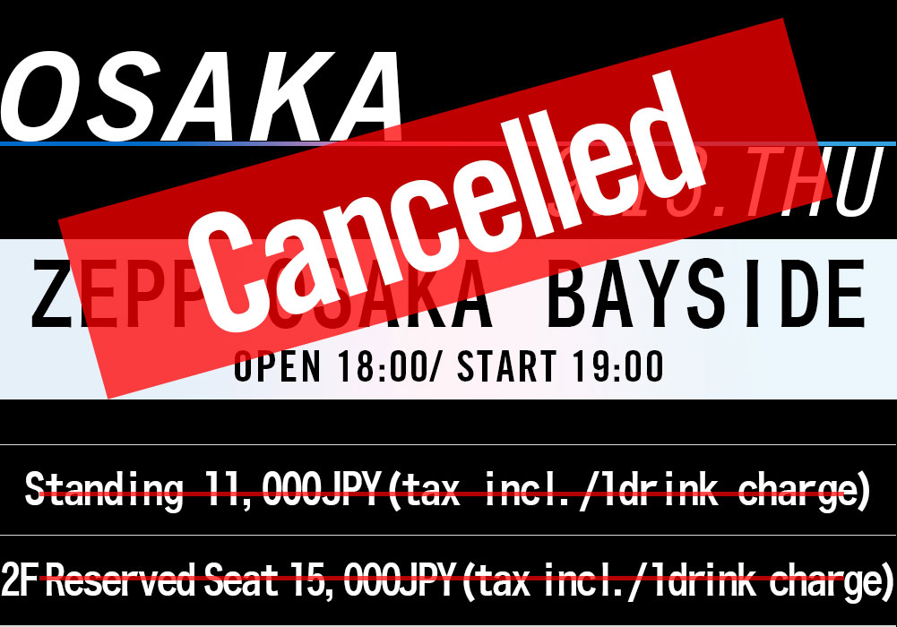 OSAKA 9.13.THU Zepp Osaka Bayside OPEN 18：00/ START 19：00 スタンディング￥11,000（税込/別途1ドリンク） 2F指定席￥12,000（税込/別途1ドリンク）